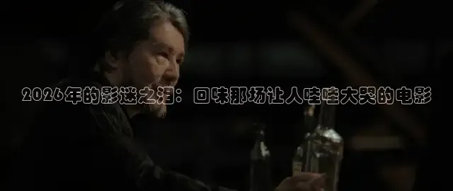 2026年的影迷之泪：回味那场让人哇哇大哭的电影